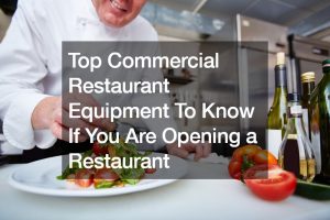 Top Commercial Restaurant Equipment To Know If You Are Opening a Restaurant