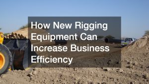 How New Rigging Equipment Can Increase Business Efficiency