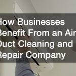 How Businesses Benefit From an Air Duct Cleaning and Repair Company