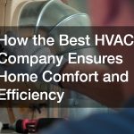 How the Best HVAC Company Ensures Home Comfort and Efficiency