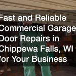 Fast and Reliable Commercial Garage Door Repairs in Chippewa Falls, WI for Your Business