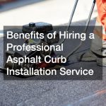 Benefits of Hiring a Professional Asphalt Curb Installation Service