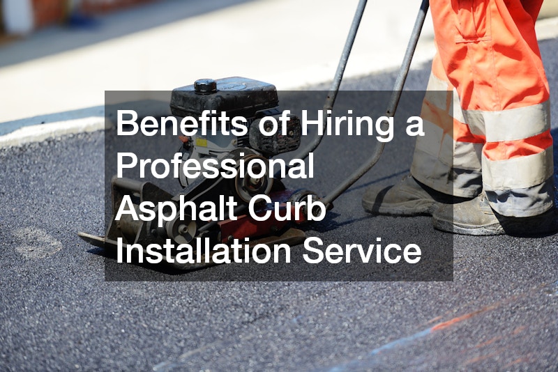 Benefits of Hiring a Professional Asphalt Curb Installation Service
