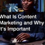 What Is Content Marketing and Why Its Important