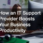 How an IT Support Provider Boosts Your Business Productivity