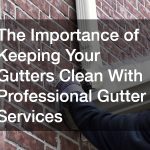 The Importance of Keeping Your Gutters Clean With Professional Gutter Services
