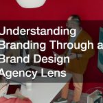 Understanding Branding Through a Brand Design Agency Lens