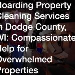 Hoarding Property Cleaning Services in Dodge County, WI  Compassionate Help for Overwhelmed Properties