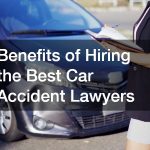 Benefits of Hiring the Best Car Accident Lawyers