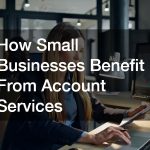 How Small Businesses Benefit From Account Services