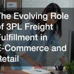 The Evolving Role of 3PL Freight Fulfillment in E-Commerce and Retail