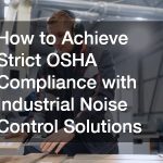How to Achieve Strict OSHA Compliance with Industrial Noise Control Solutions