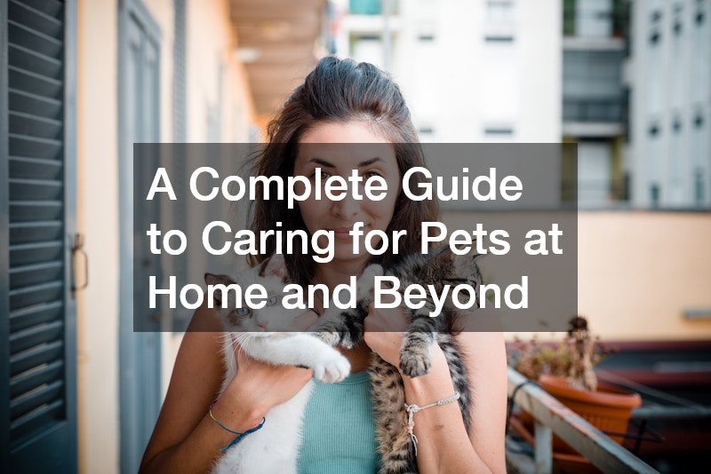A Complete Guide to Caring for Pets at Home and Beyond