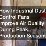 How Industrial Dust Control Fans Improve Air Quality During Peak Production Seasons