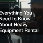 Everything You Need to Know About Heavy Equipment Rental