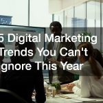5 Digital Marketing Trends You Cant Ignore This Year