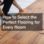 How to Select the Perfect Flooring for Every Room