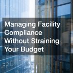 Managing Facility Compliance Without Straining Your Budget