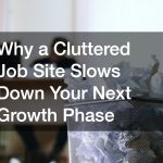 Why a Cluttered Job Site Slows Down Your Next Growth Phase