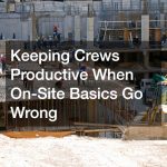Keeping Crews Productive When On-Site Basics Go Wrong