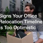 Signs Your Office Relocation Timeline Is Too Optimistic