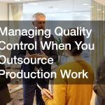 Managing Quality Control When You Outsource Production Work
