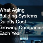 What Aging Building Systems Quietly Cost Growing Companies Each Year